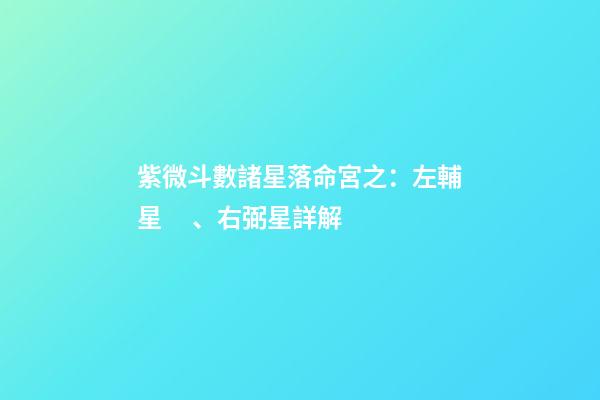 紫微斗數諸星落命宮之：左輔星、右弼星詳解